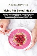 Juicing for Sexual Health: The Ultimate Beginners' Smoothie Guide for increasing Libido, boost Sex Drive and last longer in Bed without Pills 