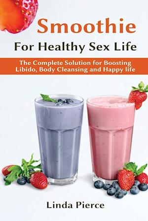 Smoothie for Healthy Sexual Health: The Complete Solution for Boosting Libido, Body Cleansing and Happy Life