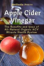 Apple Cider Vinegar: The Benefits and Uses of All-Natural Organic ACV Miracle Health System 