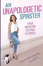 An Unapologetic Spinster: True Modern Dating Stories 