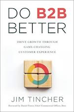 Do B2B Better : Drive Growth Through Game-Changing Customer Experience 