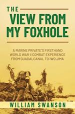 The View from My Foxhole : A Marine Private's Firsthand World War II Combat Experience from Guadalcanal to Iwo Jima