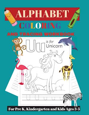 Alphabet Tracing and Coloring Workbook: For Pre K, Kindergarten and Kids Ages 3-5