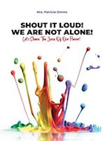 Shout It Loud! We Are Not Alone!