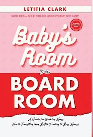 Baby's Room to the BoardRoom: A Guide for Working Moms: How to Transition from Bottle Feeding to Boss Moves!