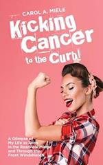 Kicking Cancer to the Curb!: A Glimpse of My Life as Seen in the Rearview Mirror and Through the Front Windshield! 