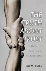 The Truth About Trust: The Secret to Thriving in Any Relationship 