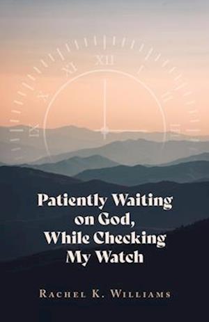 Patiently Waiting on God, While Checking My Watch