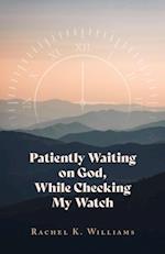 Patiently Waiting on God, While Checking My Watch