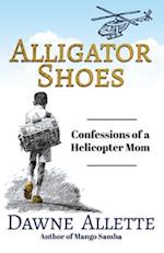 Alligator Shoes: Confessions of a Helicopter Mom 