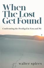 When The Lost Get Found: Confronting the Prodigal in You and Me 