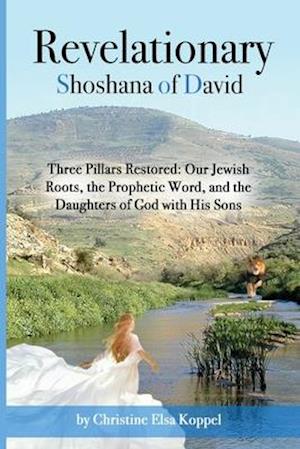 Revelationary: Three Pillars Restored: Our Jewish Roots, the Prophetic Word, and the Daughters of God with His Sons