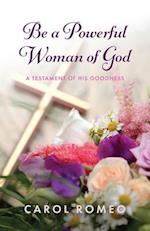 Be a Powerful Woman of God: A Testament of His Goodness 