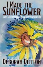 I Made the Sunflower: Living Each Day Boldly and Beautifully Centered 