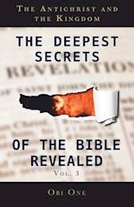 The Deepest Secrets of the Bible Revealed Volume 3: The Antichrist and the Kingdom 