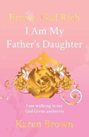 Brown Girl Rich: I Am My Father's Daughter, I am walking in my God Given authority