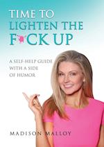 TIME TO LIGHTEN THE F*CK UP: A Self-Help Guide With A Side Of Humor 