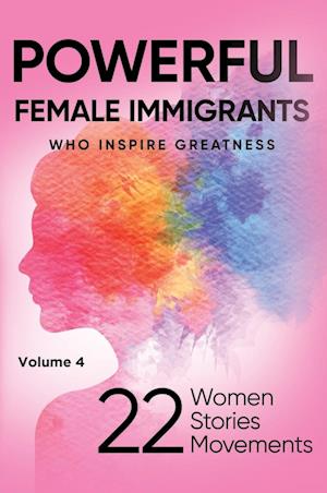 POWERFUL FEMALE IMMIGRANTS Who Inspire Greatness Volume 4