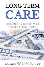 LONG TERM CARE: Bridging The Gap Between You and Extended Care 