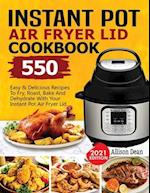Instant Pot Air Fryer Lid Cookbook: 550 Easy & Delicious Recipes To Fry, Roast, Bake And Dehydrate With Your Instant Pot Air Fryer Lid 