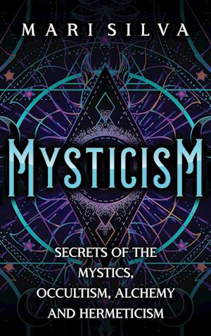 Mysticism: Secrets of the Mystics, Occultism, Alchemy and Hermeticism