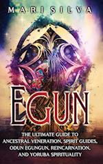 Egun: The Ultimate Guide to Ancestral Veneration, Spirit Guides, Odun Egungun, Reincarnation, and Yoruba Spirituality 