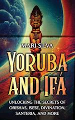 Yoruba and Ifá: Unlocking the Secrets of Orishas, Isese, Divination, Santeria, and More 