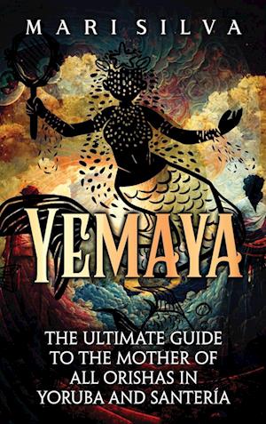 Yemaya: The Ultimate Guide to the Mother of All Orishas in Yoruba and Santería