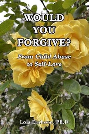 WOULD YOU FORGIVE?: From Child Abuse to Self-Love