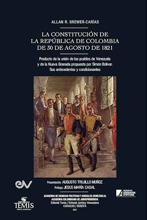 LA CONSTITUCIÓN DE LA REPÚBLICA DE COLOMBIA DE 30 DE AGOSTO DE 1821. Producto de la unión de los pueblos de Venezuela y de la Nueva Granada propuesta por Simón Bolívar