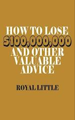 How to Lose $100,000,000 and Other Valuable Advice 