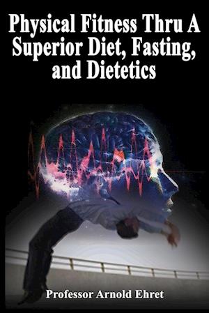 Physical Fitness Thru A Superior Diet, Fasting, and Dietetics