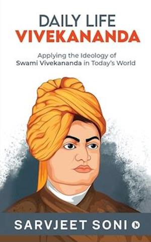 Daily Life Vivekananda: Applying the Ideology of Swami Vivekananda in Today's World