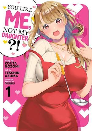 You Like Me, Not My Daughter?! Vol. 1 (Manga)