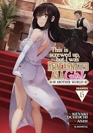 This Is Screwed Up, but I Was Reincarnated as a GIRL in Another World! (Manga) Vol. 6