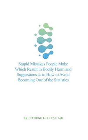 Stupid Mistakes People Make Which Result in Bodily Harm and Suggestions as to How to Avoid Becoming One of the Statistics