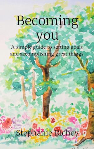 Becoming you: A simple guide to setting goals and accomplishing great things