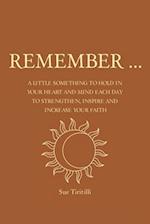 Remember ...: A Little Something to Hold in Your Heart and Mind Each Day to Strengthen, Inspire and Increase Your Faith 