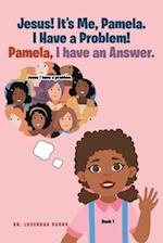 Jesus! It's me Pamela. I have a Problem! Pamela, I have an Answer.