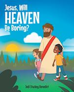 Jesus, Will Heaven be Boring? 