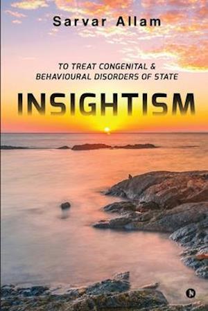 INSIGHTISM: TO TREAT CONGENITAL & BEHAVIOURAL DISORDERS OF STATE