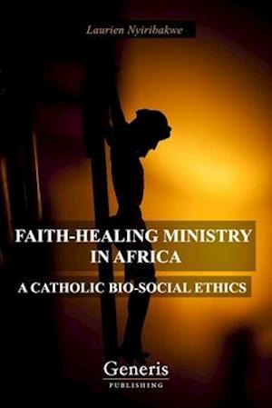 FAITH-HEALING MINISTRY IN AFRICA: A CATHOLIC BIO-SOCIAL ETHICS