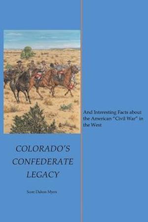 Colorado's Confederate Legacy: And Interesting Facts about the American "Civil War" in the West