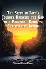 The Steps in Life's Journey Bridging the Gap to a Practical Guide to Christianity Living