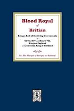 The Blood Royal of Britain. Being a Roll of the Living Descendants of Edward IV and Henry VII Kings of England and James III, King of Scotland