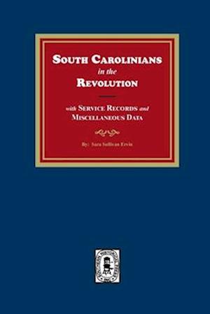 South Carolinians in the Revolution with Service Records and Miscellaneous Data