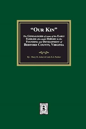 Our Kin - The Genealogies of some of the Early Families who made History in the founding and Development of Bedford County, Virginia