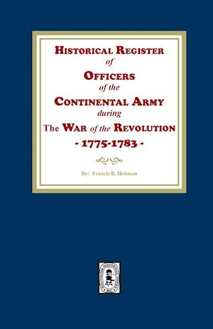 Historical Register of Officers of the Continental Army during the War of the Revolution, 1775-1783