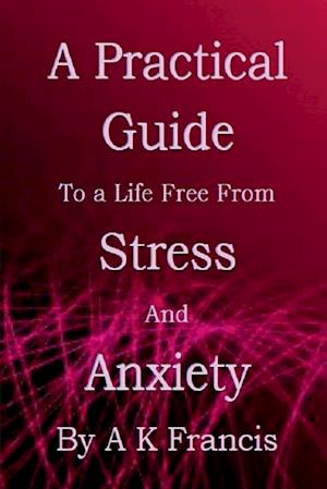 A Practical Guide To a Life Free From Stress and Anxiety