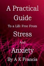 A Practical Guide To a Life Free From Stress and Anxiety 